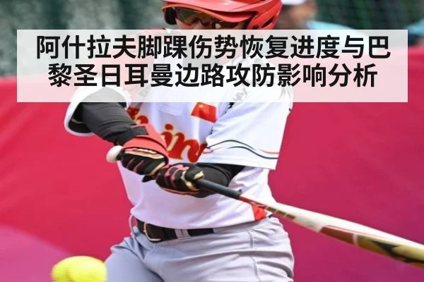 阿什拉夫脚踝伤势恢复进度与巴黎圣日耳曼边路攻防影响分析