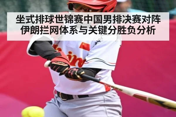 坐式排球世锦赛中国男排决赛对阵伊朗拦网体系与关键分胜负分析